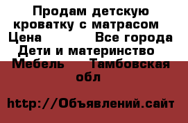 Продам детскую кроватку с матрасом › Цена ­ 3 000 - Все города Дети и материнство » Мебель   . Тамбовская обл.